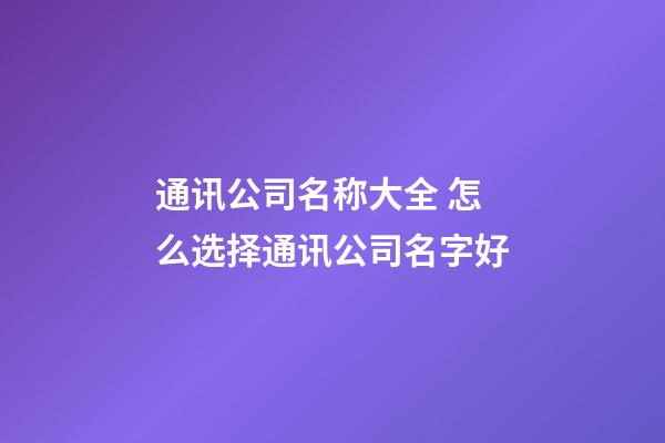 通讯公司名称大全 怎么选择通讯公司名字好-第1张-公司起名-玄机派